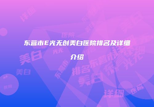 东营市E光无创美白医院排名及详细介绍