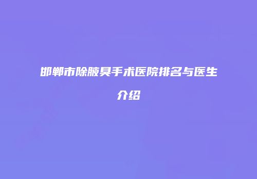 邯郸市除腋臭手术医院排名与医生介绍