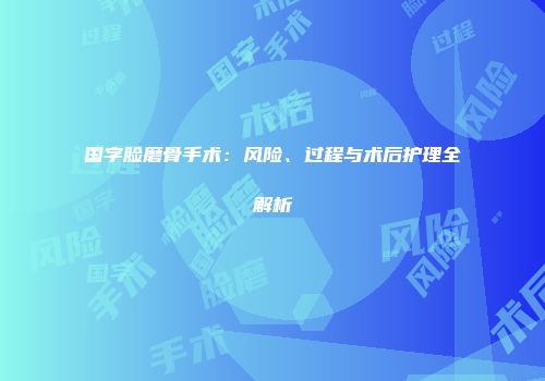 国字脸磨骨手术：风险、过程与术后护理全解析