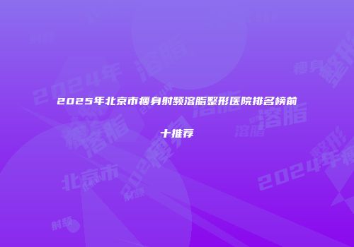 2025年北京市瘦身射频溶脂整形医院排名榜前十推荐