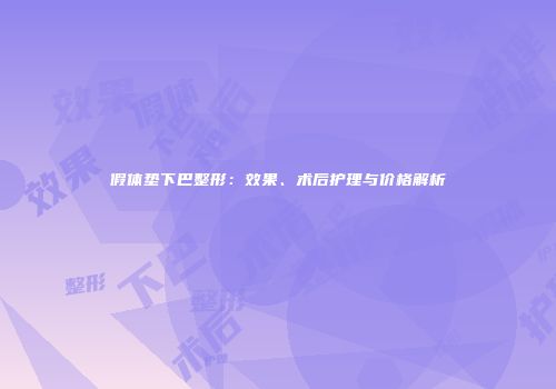假体垫下巴整形：效果、术后护理与价格解析