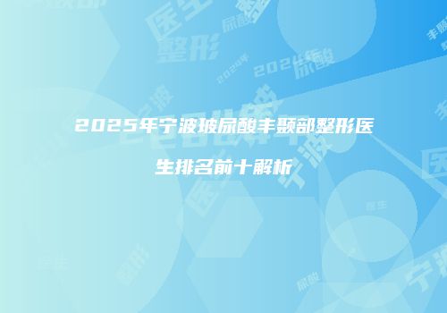 2025年宁波玻尿酸丰颞部整形医生排名前十解析