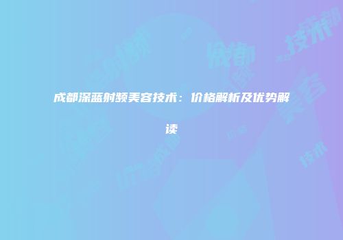成都深蓝射频美容技术：价格解析及优势解读