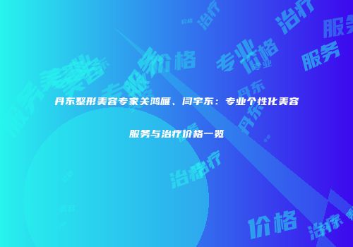 丹东整形美容专家关鸿雁、闫宇东：专业个性化美容服务与治疗价格一览