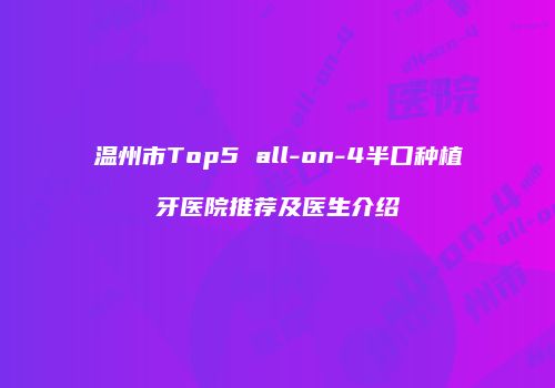 温州市Top5 all-on-4半口种植牙医院推荐及医生介绍