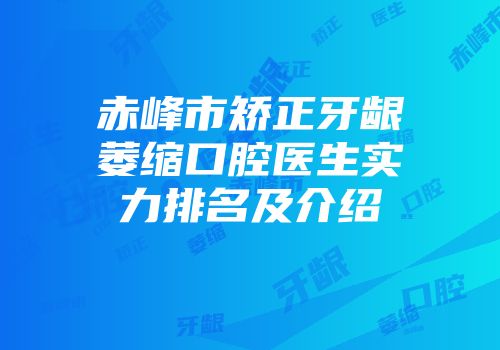 赤峰市矫正牙龈萎缩口腔医生实力排名及介绍