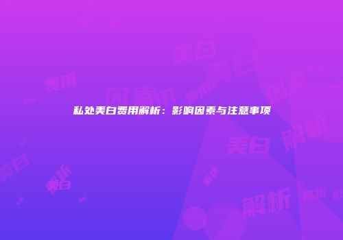 私处美白费用解析：影响因素与注意事项