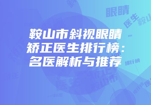 鞍山市斜视眼睛矫正医生排行榜：名医解析与推荐