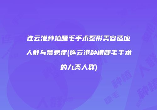 连云港种植睫毛手术整形美容适应人群与禁忌症(连云港种植睫毛手术的九类人群)