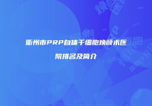 衢州市PRP自体干细胞焕颜术医院排名及简介