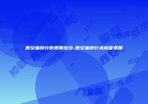 西安童颜针的费用多少-西安童颜针术修复费用