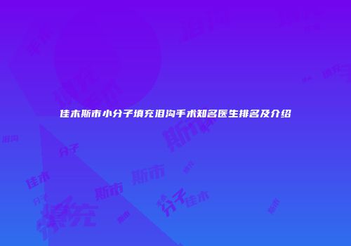 佳木斯市小分子填充泪沟手术知名医生排名及介绍