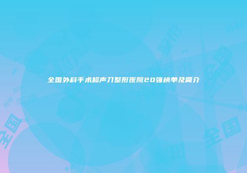 全国外科手术超声刀整形医院20强榜单及简介