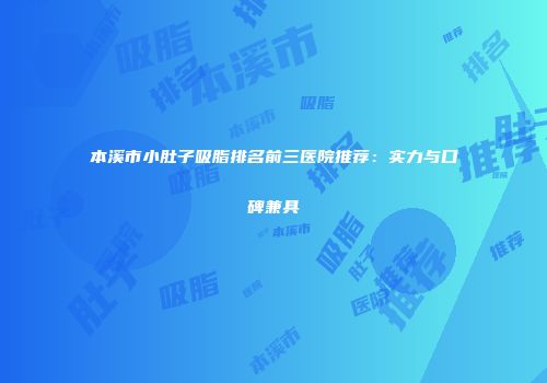 本溪市小肚子吸脂排名前三医院推荐：实力与口碑兼具