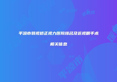 平凉市弱视矫正视力医院排名及近视眼手术相关信息