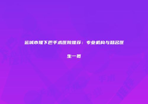 运城市隆下巴手术医院推荐：专业机构与知名医生一览