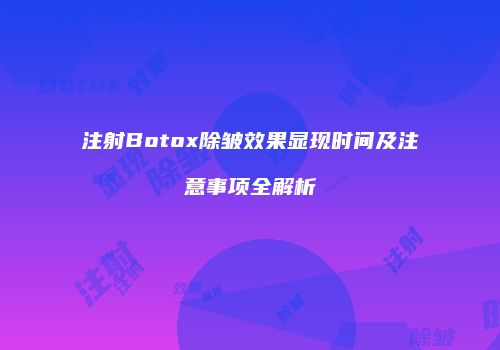 注射Botox除皱效果显现时间及注意事项全解析