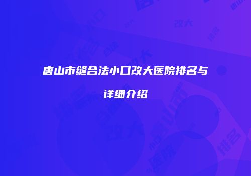 唐山市缝合法小口改大医院排名与详细介绍