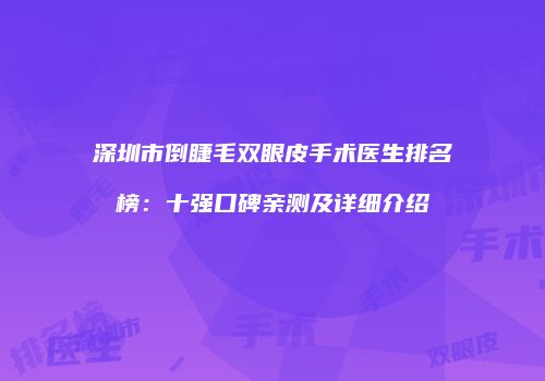 深圳市倒睫毛双眼皮手术医生排名榜：十强口碑亲测及详细介绍