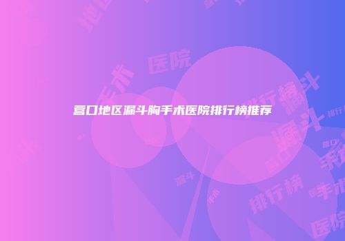 营口地区漏斗胸手术医院排行榜推荐