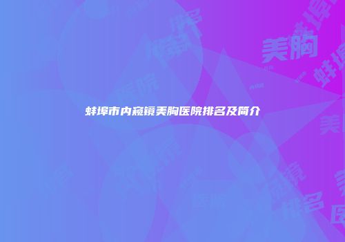 蚌埠市内窥镜美胸医院排名及简介