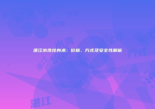 湛江水洗纹身术：价格、方式及安全性解析