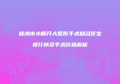 株洲市小眼开大整形手术知名医生排行榜及手术价格解析