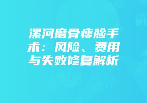 漯河磨骨瘦脸手术：风险、费用与失败修复解析