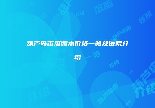 葫芦岛市溶脂术价格一览及医院介绍