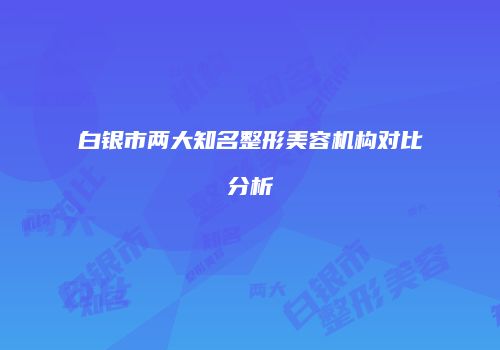 白银市两大知名整形美容机构对比分析