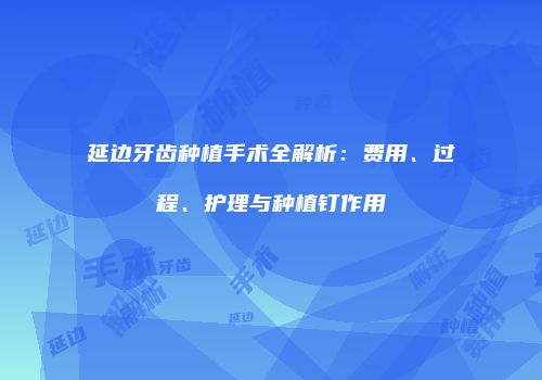延边牙齿种植手术全解析：费用、过程、护理与种植钉作用