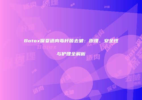 Botox保妥适肉毒杆菌去皱：原理、安全性与护理全解析