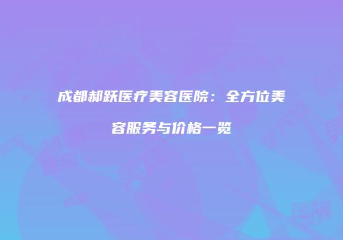 成都郝跃医疗美容医院：全方位美容服务与价格一览