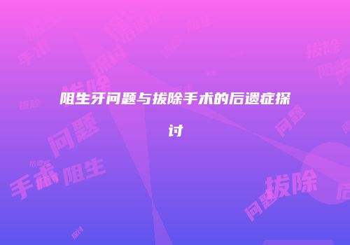 阻生牙问题与拔除手术的后遗症探讨