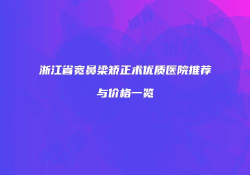 浙江省宽鼻梁矫正术优质医院推荐与价格一览