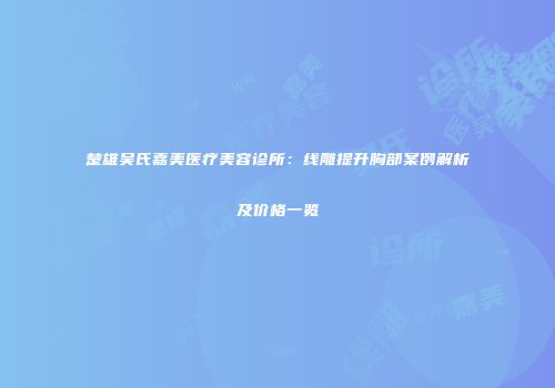 楚雄吴氏嘉美医疗美容诊所：线雕提升胸部案例解析及价格一览
