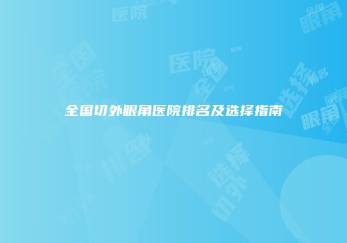 全国切外眼角医院排名及选择指南