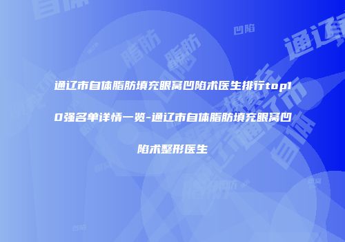 通辽市自体脂肪填充眼窝凹陷术医生排行top10强名单详情一览-通辽市自体脂肪填充眼窝凹陷术整形医生
