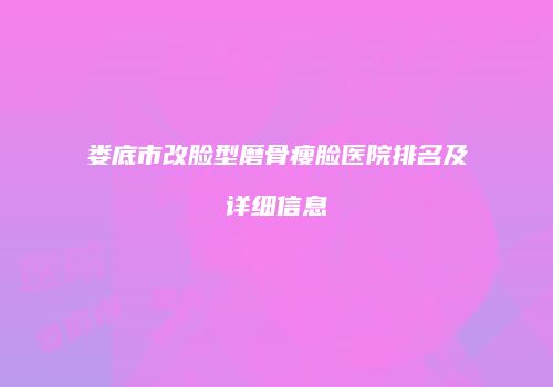 娄底市改脸型磨骨瘦脸医院排名及详细信息