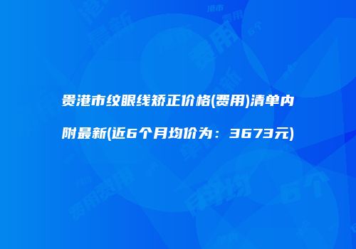 贵港市纹眼线矫正价格(费用)清单内附最新(近6个月均价为：3673元)