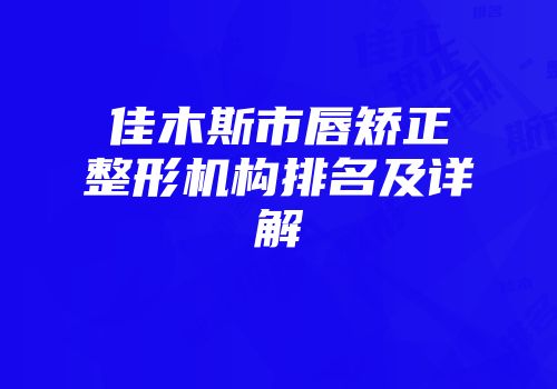 佳木斯市唇矫正整形机构排名及详解