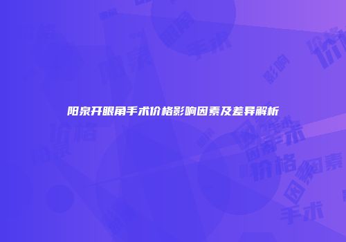 阳泉开眼角手术价格影响因素及差异解析