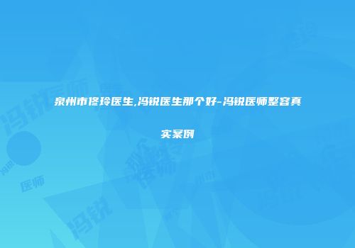 泉州市佟玲医生,冯锐医生那个好-冯锐医师整容真实案例