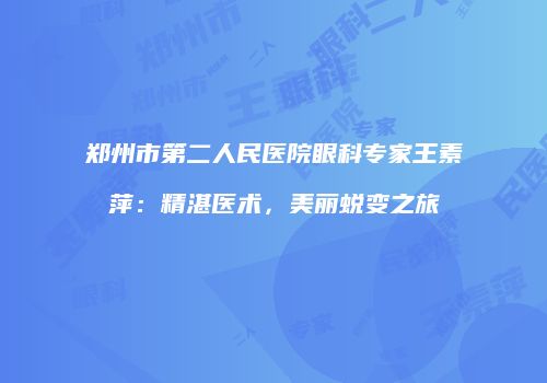 郑州市第二人民医院眼科专家王素萍：精湛医术，美丽蜕变之旅