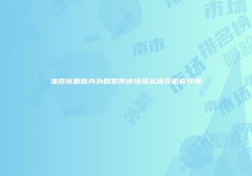 淮南市眼睑内外翻整形市场排名榜及机构详情
