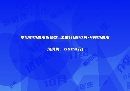 阜阳市切眉术价格表_医生介绍(10月-4月切眉术均价为：6629元)