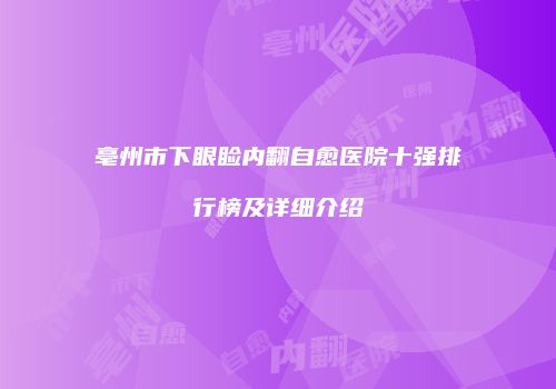 亳州市下眼睑内翻自愈医院十强排行榜及详细介绍