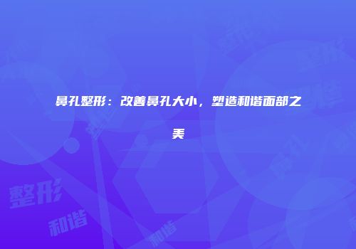 鼻孔整形：改善鼻孔大小，塑造和谐面部之美