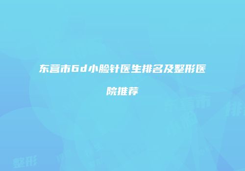 东营市6d小脸针医生排名及整形医院推荐