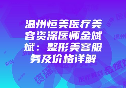 温州恒美医疗美容资深医师金斌斌：整形美容服务及价格详解